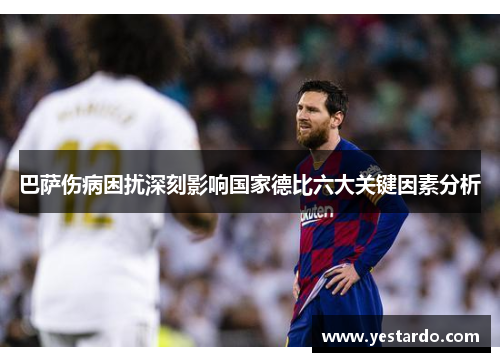 巴萨伤病困扰深刻影响国家德比六大关键因素分析