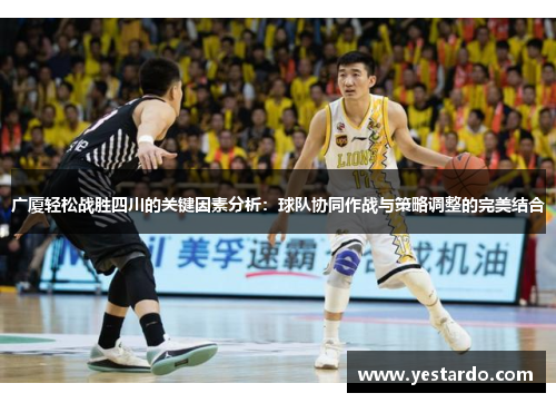 广厦轻松战胜四川的关键因素分析：球队协同作战与策略调整的完美结合